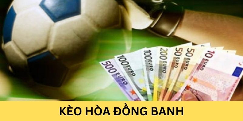 Tìm hiểu về kèo hòa đồng banh là gì