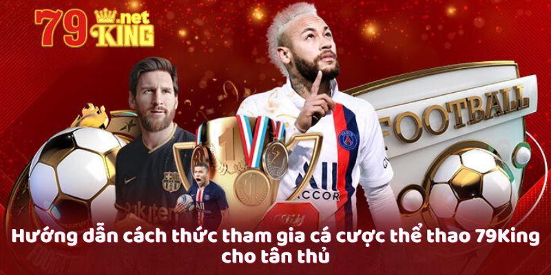 Hướng dẫn cách thức tham gia cá cược thể thao 79King cho tân thủ